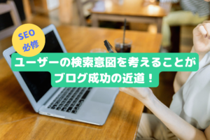 ユーザーの検索意図を考えることがブログ成功の近道！