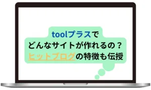 toolプラスでどんなサイトが作れるの？ ヒットブログの特徴も伝授