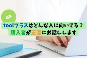 toolプラスはどんな人に向いてる？ 購入者が正直にお話しします