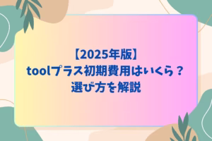 【2025年版】toolプラス初期費用はいくら？選び方を解説