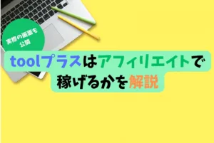 【実際の画面も公開】toolプラスはアフィリエイトで稼げるかを解説