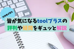 皆が気になるtoolプラスの評判や疑問をギュッと解説