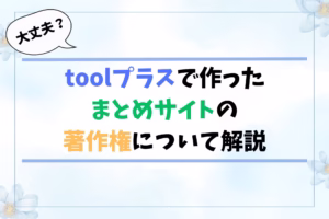 【大丈夫？】toolプラスで作ったまとめサイトの著作権について解説