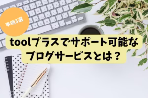 toolプラスでサポート可能なブログサービスとは？