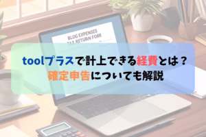 toolプラスで計上できる経費とは？確定申告についても解説